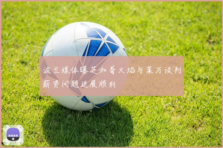 波兰媒体曝芝加哥火焰与莱万谈判薪资问题进展顺利