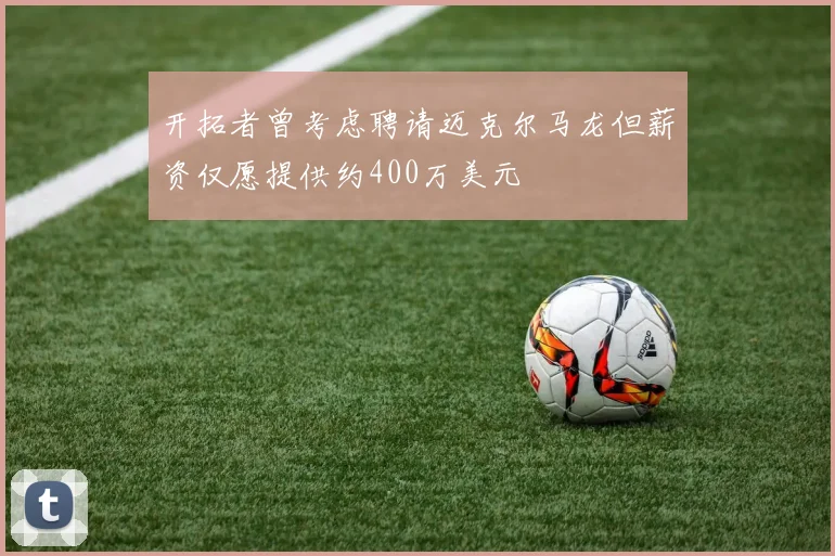 开拓者曾考虑聘请迈克尔马龙但薪资仅愿提供约400万美元