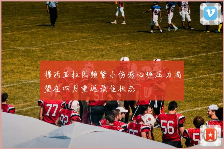 穆西亚拉因频繁小伤感心理压力渴望在四月重返最佳状态