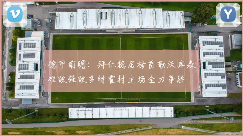 德甲前瞻：拜仁稳居榜首勒沃库森难敌强敌多特霍村主场全力争胜